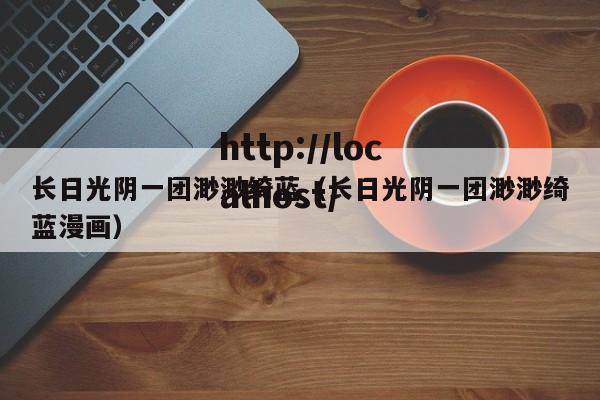 长日光阴一团渺渺绮蓝(长日光阴一团渺渺绮蓝漫画)