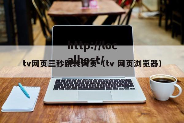 tv网页三秒跳转网页(tv 网页浏览器)