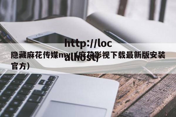 隐藏麻花传媒mv(麻花影视下载最新版安装官方)